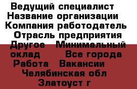 Ведущий специалист › Название организации ­ Компания-работодатель › Отрасль предприятия ­ Другое › Минимальный оклад ­ 1 - Все города Работа » Вакансии   . Челябинская обл.,Златоуст г.